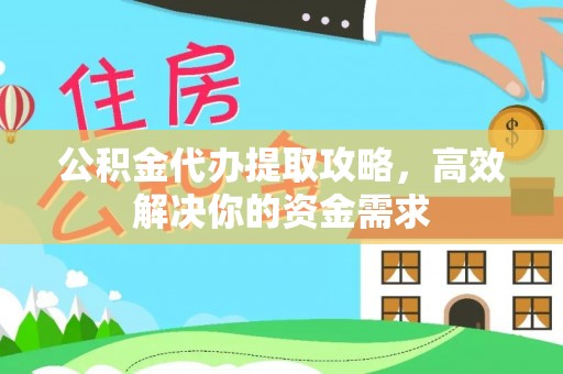 辰溪公积金代办提取攻略，高效解决你的资金需求