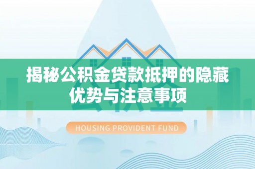 辰溪揭秘公积金贷款抵押的隐藏优势与注意事项