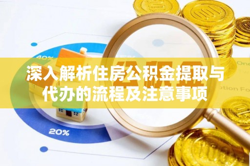 辰溪深入解析住房公积金提取与代办的流程及注意事项