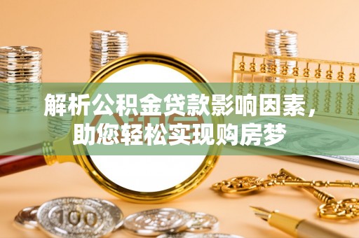 辰溪解析公积金贷款影响因素，助您轻松实现购房梦