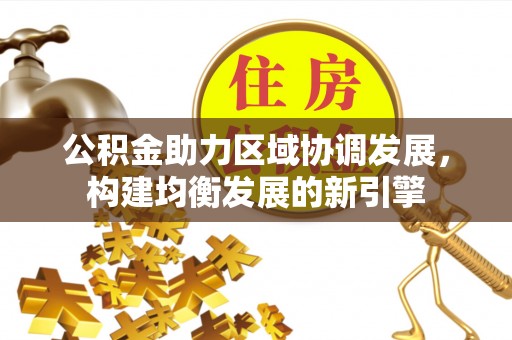 辰溪公积金助力区域协调发展，构建均衡发展的新引擎