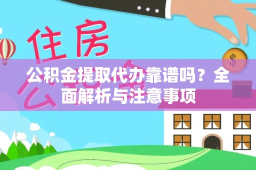 辰溪公积金提取代办靠谱吗？全面解析与注意事项