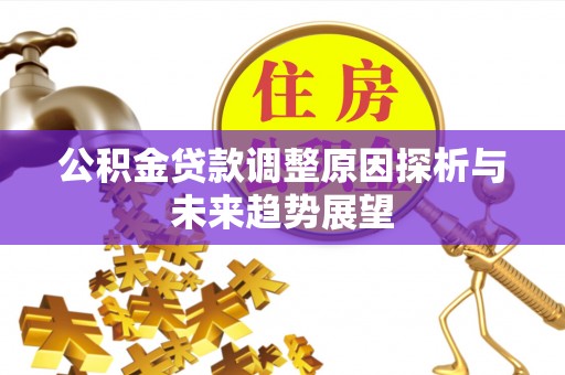 辰溪公积金贷款调整原因探析与未来趋势展望