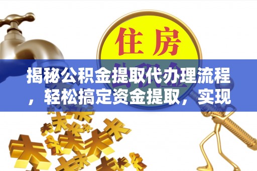 辰溪揭秘公积金提取代办理流程，轻松搞定资金提取，实现财务自由