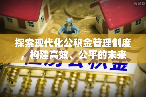 辰溪探索现代化公积金管理制度，构建高效、公平的未来