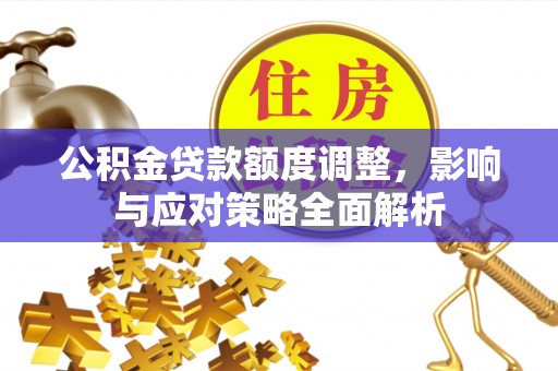 辰溪公积金贷款额度调整，影响与应对策略全面解析