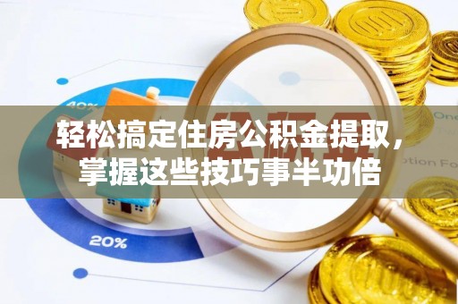 辰溪轻松搞定住房公积金提取，掌握这些技巧事半功倍