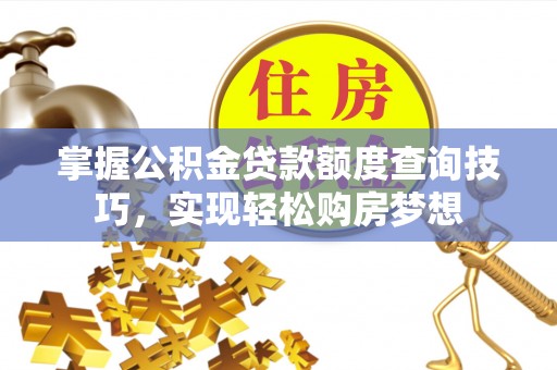 辰溪掌握公积金贷款额度查询技巧，实现轻松购房梦想