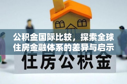 辰溪公积金国际比较，探索全球住房金融体系的差异与启示