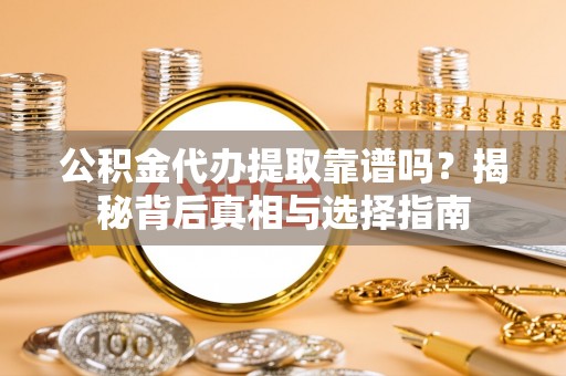 辰溪公积金代办提取靠谱吗？揭秘背后真相与选择指南