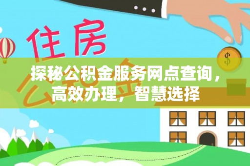 辰溪探秘公积金服务网点查询，高效办理，智慧选择