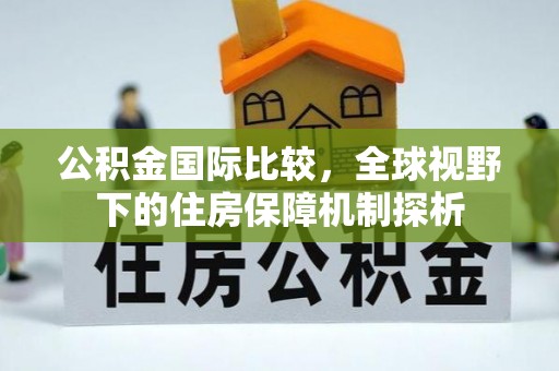 辰溪公积金国际比较，全球视野下的住房保障机制探析