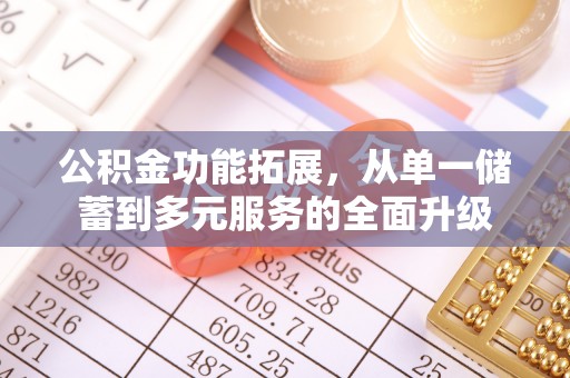 辰溪公积金功能拓展，从单一储蓄到多元服务的全面升级