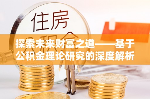 辰溪探索未来财富之道——基于公积金理论研究的深度解析