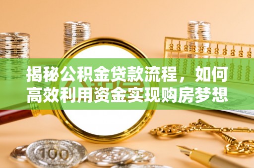 辰溪揭秘公积金贷款流程，如何高效利用资金实现购房梦想