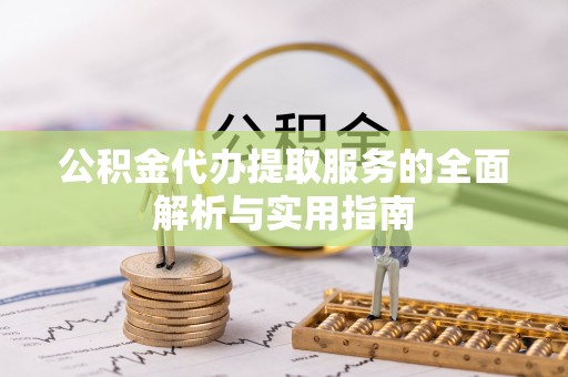 辰溪公积金代办提取服务的全面解析与实用指南