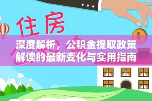 辰溪深度解析，公积金提取政策解读的最新变化与实用指南