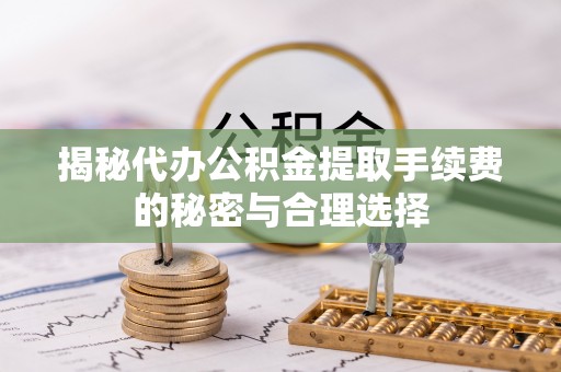 辰溪揭秘代办公积金提取手续费的秘密与合理选择