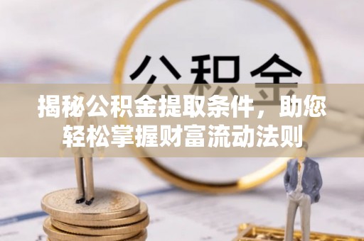 辰溪揭秘公积金提取条件，助您轻松掌握财富流动法则