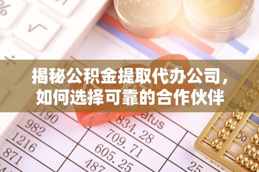 辰溪揭秘公积金提取代办公司，如何选择可靠的合作伙伴