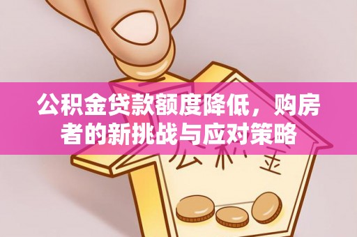 辰溪公积金贷款额度降低，购房者的新挑战与应对策略