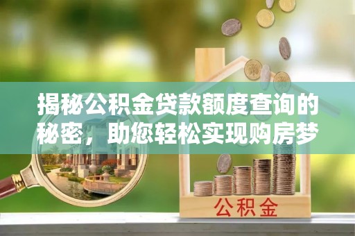 辰溪揭秘公积金贷款额度查询的秘密，助您轻松实现购房梦想