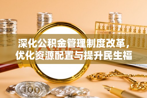 辰溪深化公积金管理制度改革，优化资源配置与提升民生福祉
