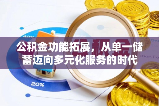 辰溪公积金功能拓展，从单一储蓄迈向多元化服务的时代