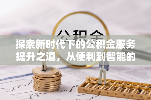 辰溪探索新时代下的公积金服务提升之道，从便利到智能的全面升级