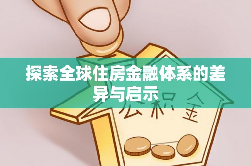 辰溪探索全球住房金融体系的差异与启示