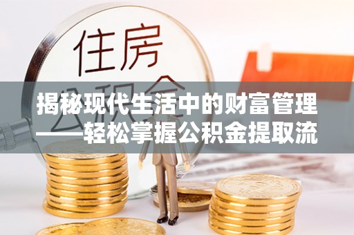 辰溪揭秘现代生活中的财富管理——轻松掌握公积金提取流程的艺术