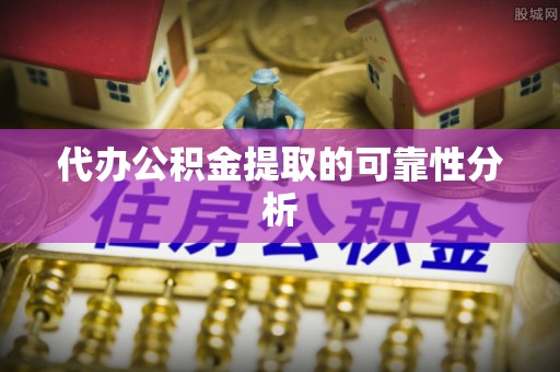 辰溪代办公积金提取的可靠性分析