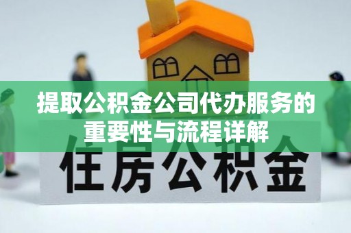 辰溪提取公积金公司代办服务的重要性与流程详解