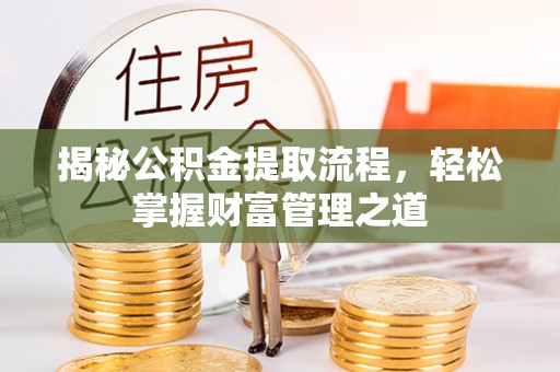 辰溪揭秘公积金提取流程，轻松掌握财富管理之道