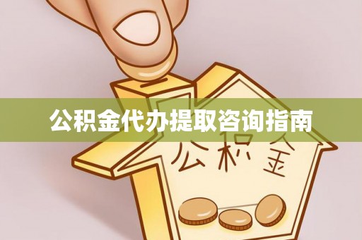 辰溪公积金代办提取咨询指南