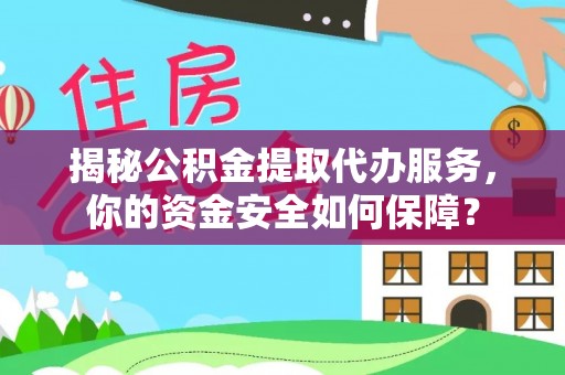 辰溪揭秘公积金提取代办服务，你的资金安全如何保障？