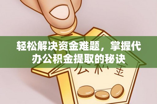 辰溪轻松解决资金难题，掌握代办公积金提取的秘诀