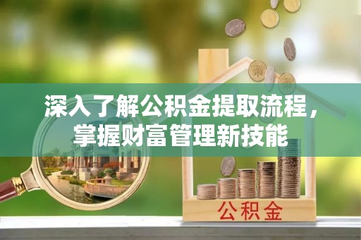 辰溪深入了解公积金提取流程，掌握财富管理新技能