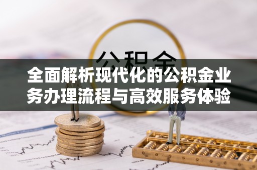 辰溪全面解析现代化的公积金业务办理流程与高效服务体验
