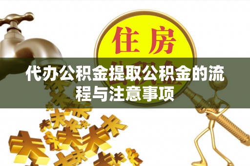 辰溪代办公积金提取公积金的流程与注意事项