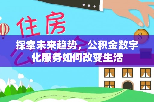 辰溪探索未来趋势，公积金数字化服务如何改变生活