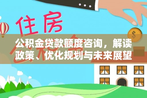 辰溪公积金贷款额度咨询，解读政策、优化规划与未来展望