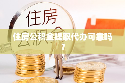 辰溪住房公积金提取代办可靠吗？