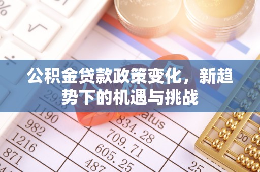 辰溪公积金贷款政策变化，新趋势下的机遇与挑战