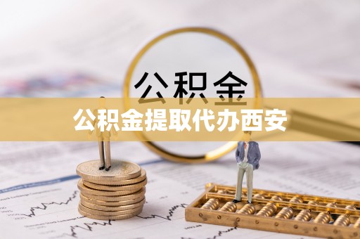 辰溪公积金提取代办西安