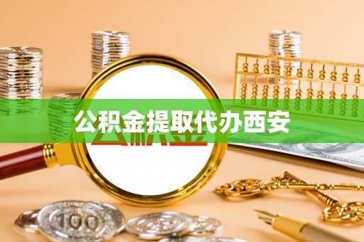 辰溪公积金提取代办西安