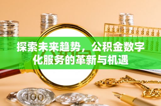 辰溪探索未来趋势，公积金数字化服务的革新与机遇