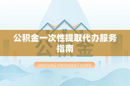 辰溪公积金一次性提取代办服务指南