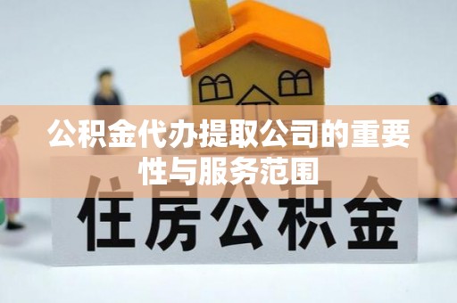 辰溪公积金代办提取公司的重要性与服务范围