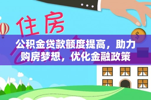 辰溪公积金贷款额度提高，助力购房梦想，优化金融政策